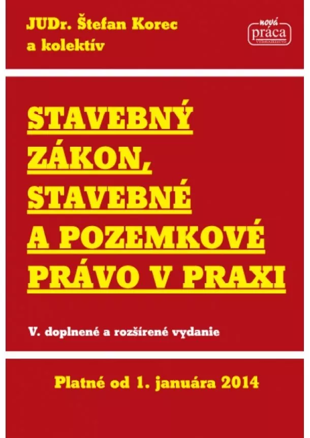 Štefan Korec a kolektív - Stavebný zákon, stavebné a pozemkové právo v praxi platné od 1.1.2014