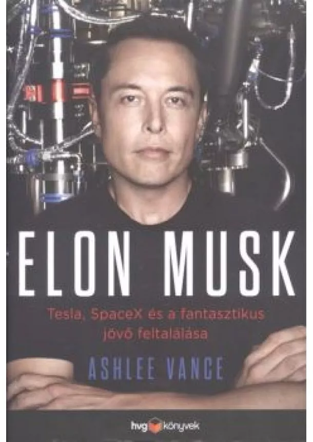 Ashlee Vance - Elon Musk /Tesla, Spacex és a fantasztikus jövő feltalálása