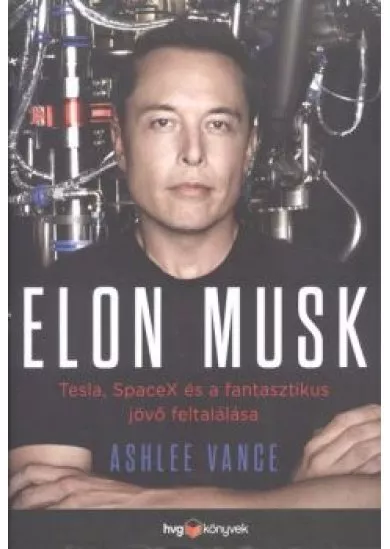 Elon Musk /Tesla, Spacex és a fantasztikus jövő feltalálása