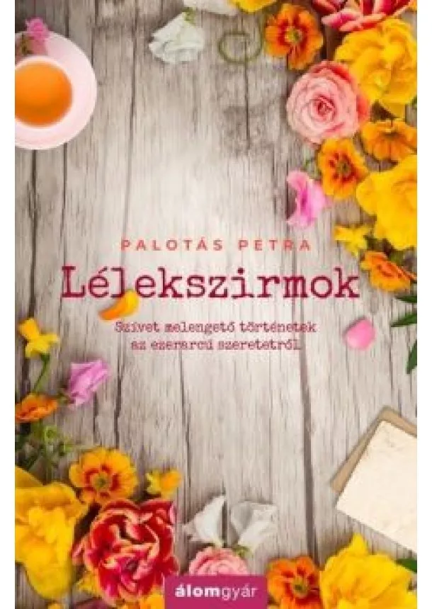 Palotás Petra - Lélekszirmok - Szívet melengető történetek az ezerarcú szeretetről