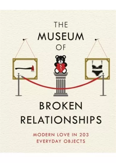 The Museum of Broken Relationships : Modern Love in 203 Everyday Objects