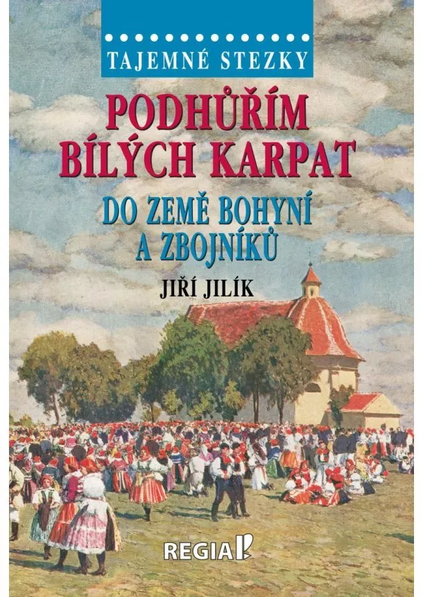 Jiří Jilík - Podhůřím Bílých Karpat do země bohyní a zbojníků - Tajemné stezky