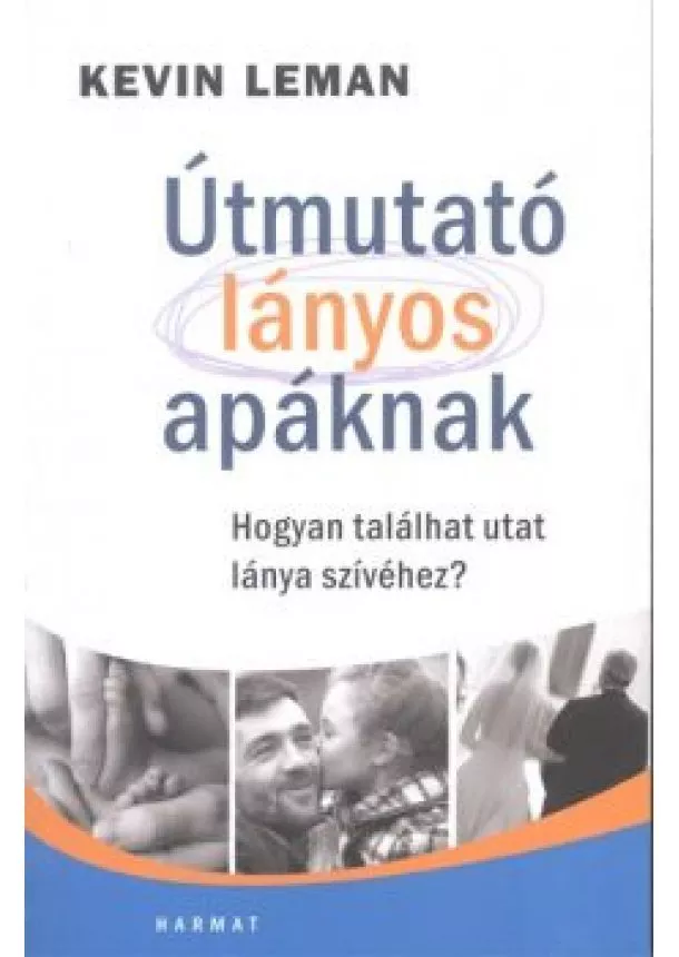 Kevin Leman - Útmutató lányos apáknak /Hogyan találhat utat lánya szívéhez?