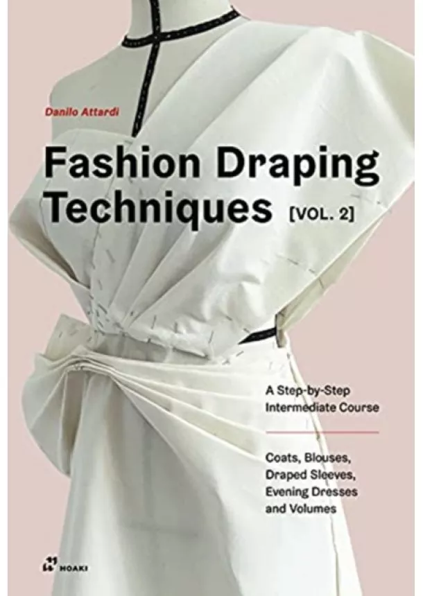 Danilo Attardi - Fashion Draping Techniques Vol. 2: A Step-by-Step Intermediate Course; Coats, Blouses, Draped Sleeves, Evening Dresses, Volumes and Jackets