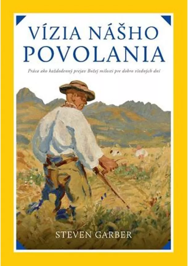 Steven Garber - Vízia nášho povolania - Práca ako každodenný prejav Božej milosti pre dobro všedných dní