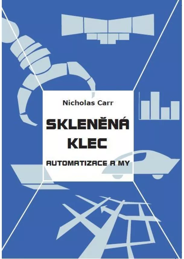 Nicholas Carr - Skleněná klec - Automatizace a my