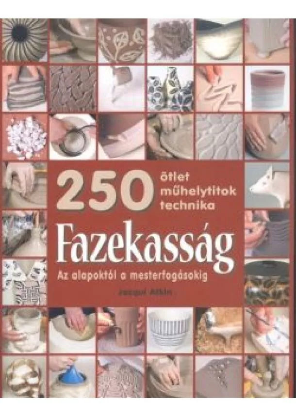 Jacqui Atkin - Fazekasság - Az alapoktól a mesterfogásokig /250 ötlet, műhelytitok, technika