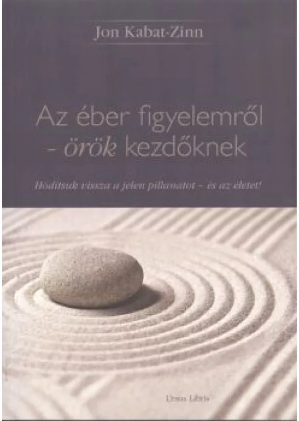 Jon Kabat-Zinn - Az éber figyelemről - örök kezdőknek /Hódítsuk vissza a jelen pillanatot - és az életet!