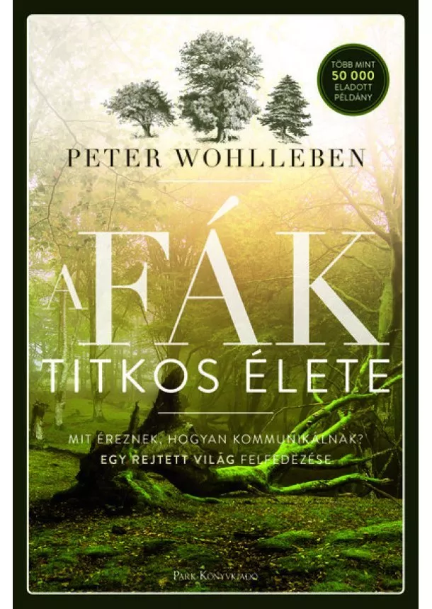 Peter Wohlleben - A fák titkos élete - Mit éreznek, hogyan kommunikálnak? Egy rejtett világ felfedezése