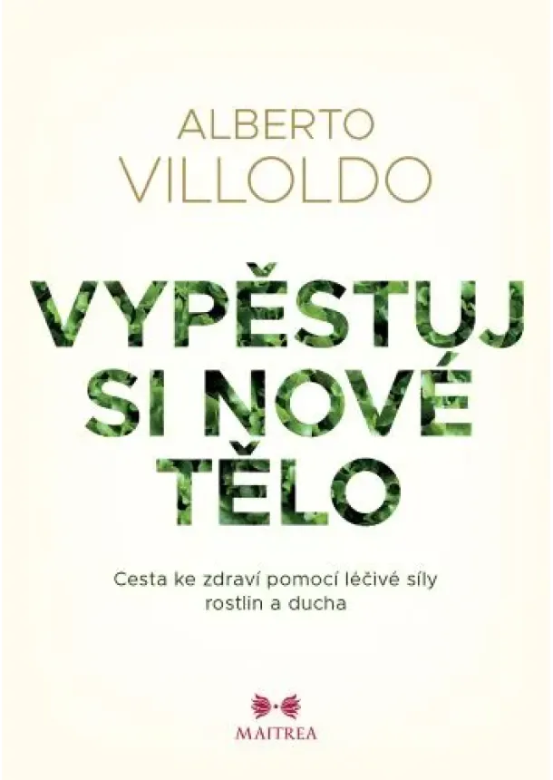 Alberto Villoldo - Vypěstuj si nové tělo - Cesta ke zdraví pomocí léčivé síly rostlin a ducha