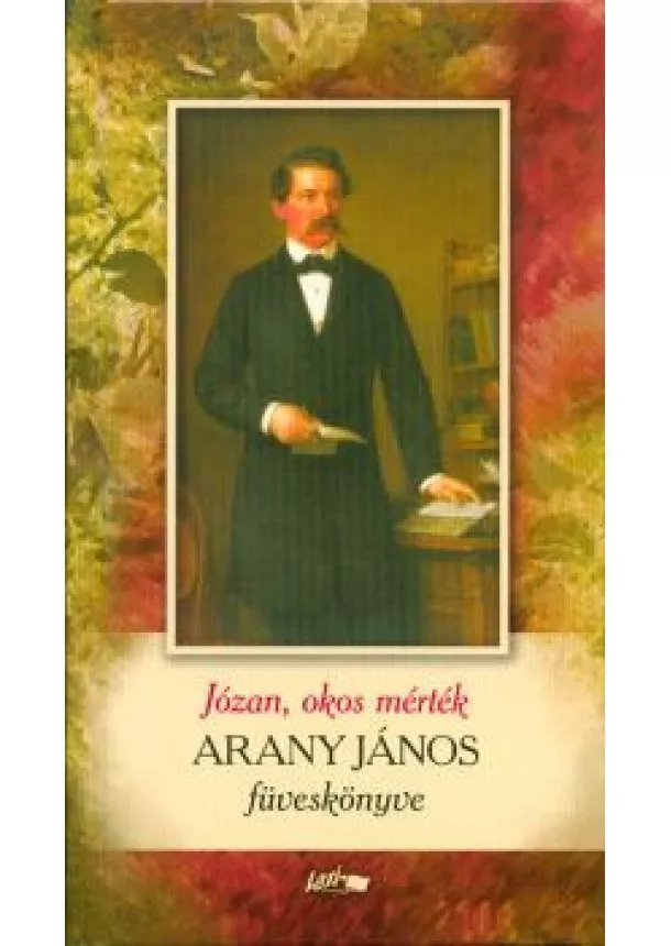 Arany János - Józan, okos mérték /Arany János füveskönyve (2. kiadás)