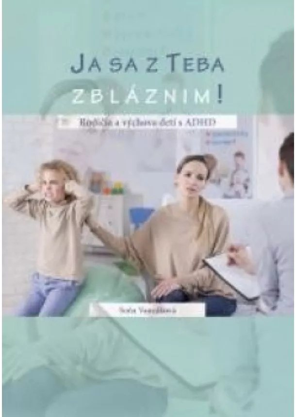 Soňa Vancáková - Ja sa z teba zbláznim! Rodičia a výchova detí s ADHD