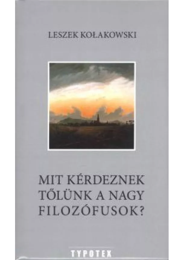 Leszek Kolakowski - MIT KÉRDEZNEK TŐLÜNK A NAGY FILOZÓFUSOK?