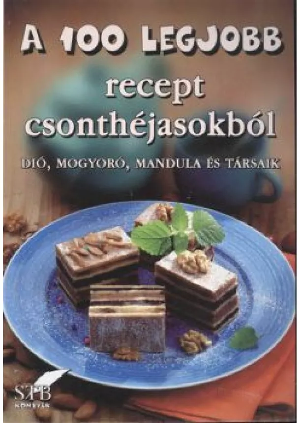 Szakácskönyv - A 100 LEGJOBB RECEPT CSONTHÉJASOKBÓL /DIÓ, MOGYORÓ, MANDULA ÉS TÁRSAIK