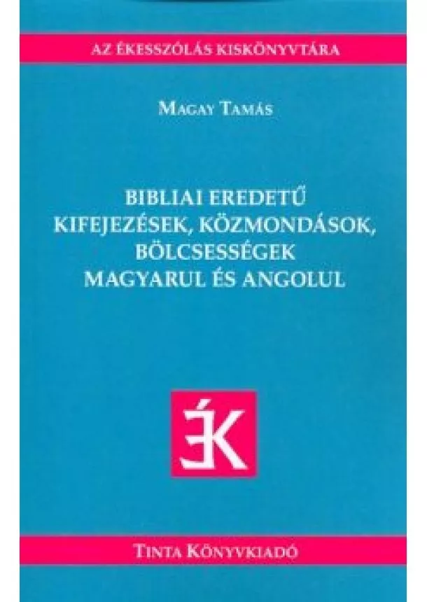 MAGAY TAMÁS - BIBLIAI EREDETŰ KIFEJEZÉSEK, KÖZMONDÁSOK, BÖLCSESSÉGEK MAGYARUL ÉS ANGOLUL