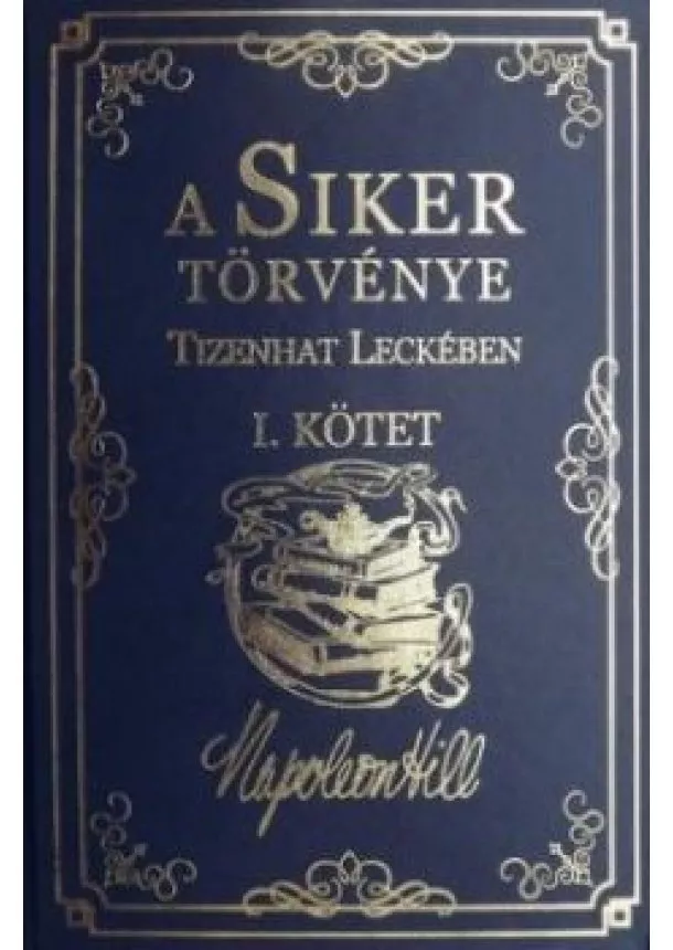 Napoleon Hill - A Siker Törvénye Tizenhat Leckében I. Kötet