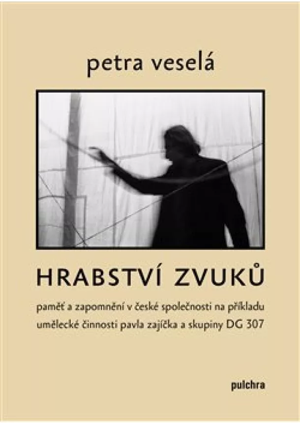 Petra Veselá - Hrabství zvuků - Paměť a zapomnění v české společnosti na příkladu umělecké činnosti Pavla Zajíčka a skupiny DG 307