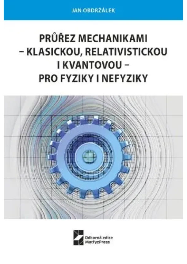 Jan Obdržálek - Průřez mechanikami - klasickou, relativistickou i kvantovou - pro fyziky i nefyziky