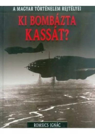 Ki bombázta Kassát? /A magyar történelem rejtélyei 03.