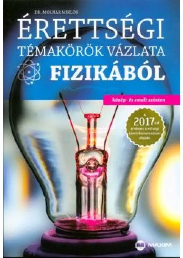 Dr. Molnár Miklós - Érettségi témakörök vázlata fizikából közép- és emelt szinten 2017.