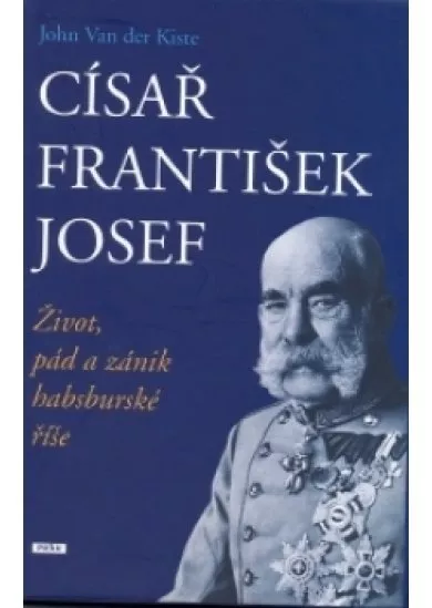 Císař František Josef - Život, pád a zánik habsburské říše