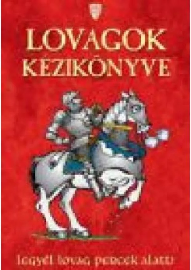 Pengeházy Archibald Lovag - LOVAGOK KÉZIKÖNYVE /LEGYÉL LOVAG PERCEK ALATT!