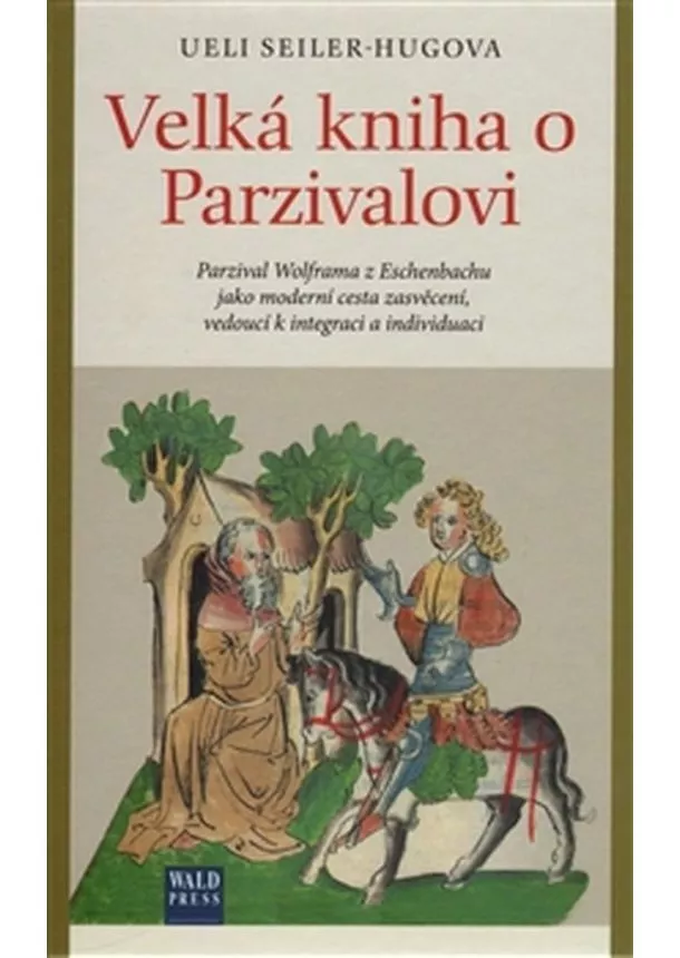 Ueli Seiler-Hugova - Velká kniha o Parzivalovi - Parzival Wolframa z Eschenbachu jako moderní cesta zasvěcení, vedoucí k integraci a individuaci