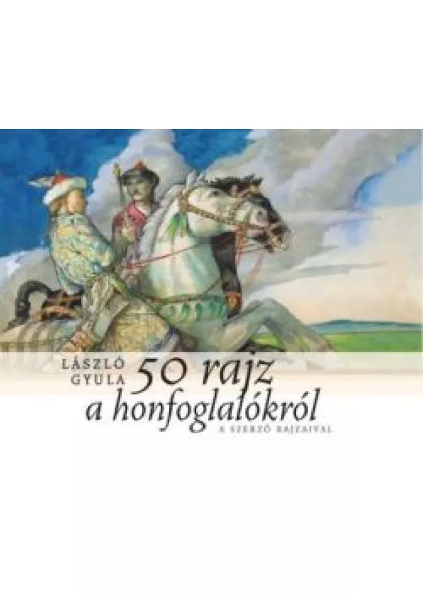 László Gyula - 50 rajz a honfoglalókról - A szerző rajzaival