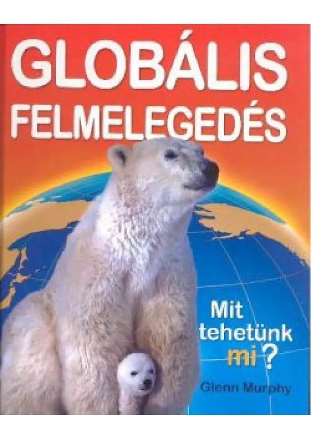 Glenn Murphy - GLOBÁLIS FELMELEGEDÉS /MIT TEHETÜNK MI?