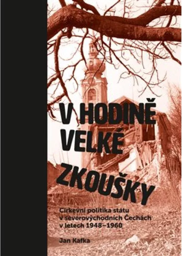 Jan Kafka - V hodině velké zkoušky - Církevní politika státu v severovýchodních Čechách v letech 1948–1960