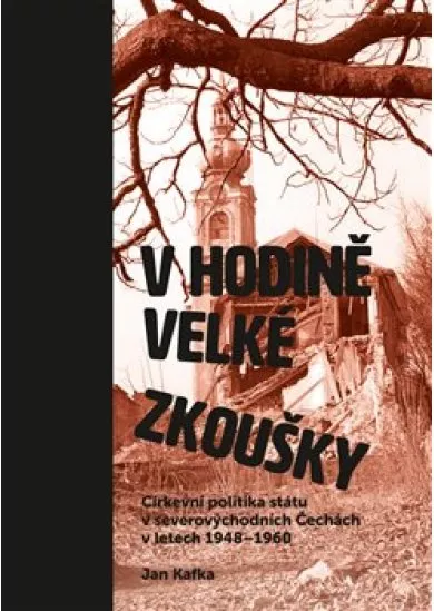 V hodině velké zkoušky - Církevní politika státu v severovýchodních Čechách v letech 1948–1960