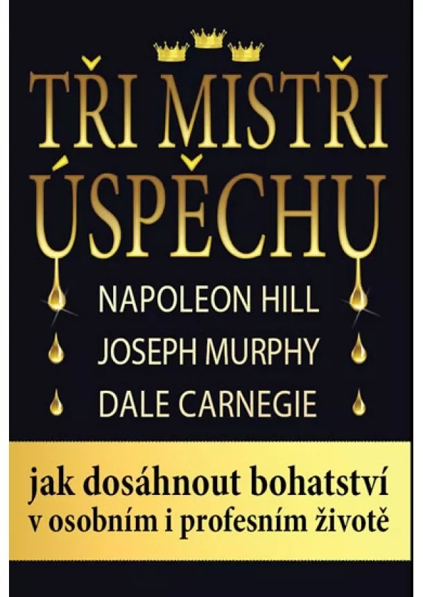 Napoleon Hill, Joseph Murphy, Dale Carnegie - Tři mistři úspěchu - Napoleon Hill, Joseph Murphy, Dale Carnegie