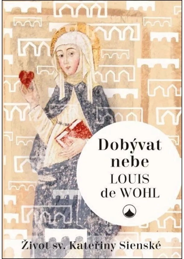 Louis de Wohl - Dobývat nebe - Život sv. Kateřiny Sienské