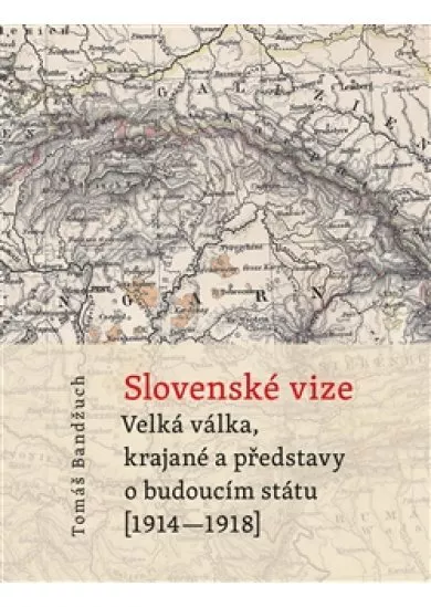 Slovenské vize - Velká válka, krajané a představy o budoucím státu (1914–1918)