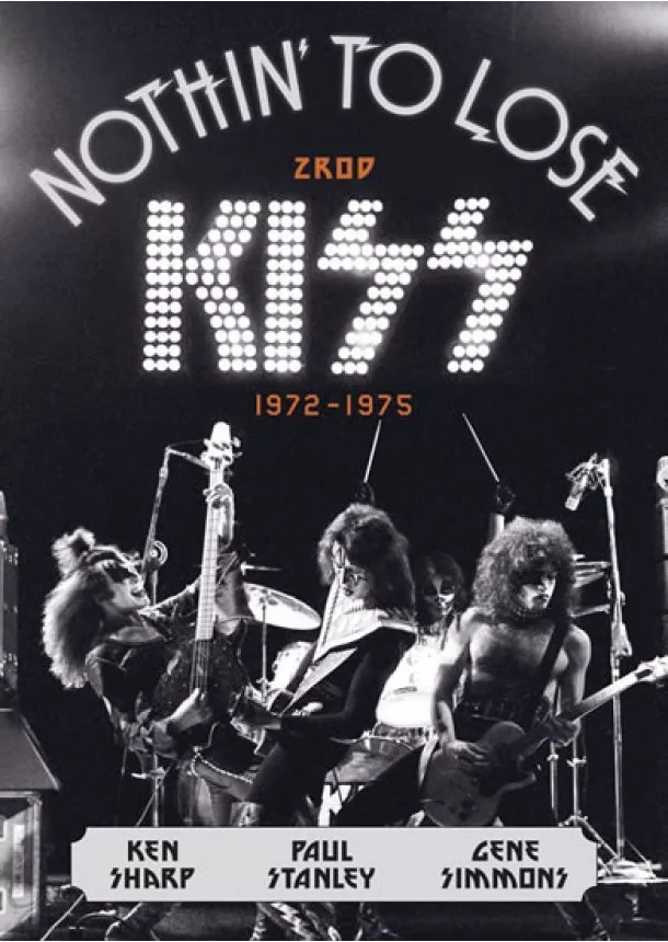 Ken Sharp, Gene Simmons, Paul Stanley - Nothin’ to Lose: Zrod KISS (1972–1975)