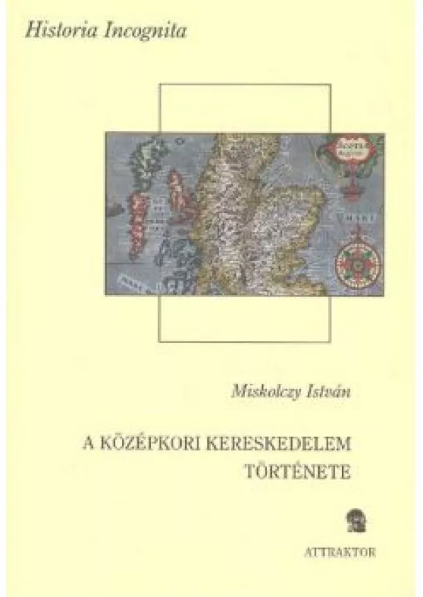 Miskolczy István - A KÖZÉPKORI KERESKEDELEM TÖRTÉNETE /HISTORIA INCOGNITA