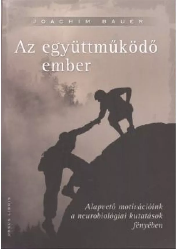 Joachim Bauer - AZ EGYÜTTMŰKÖDŐ EMBER /ALAPVETŐ MOTIVÁCIÓINK A NEUROBIOLÓGIAI KUTATÁSOK FÉNYÉBEN