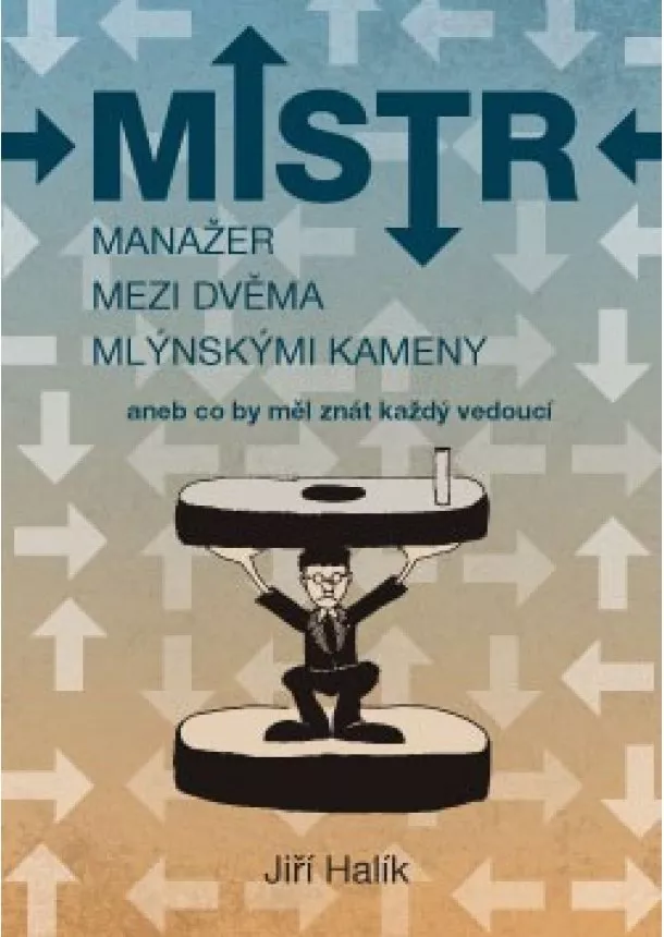 Jiří Halík - Mistr - Manažer mezi dvěma mlýnskými kameny aneb co byl měl znát každý vedoucí