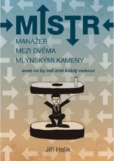 Mistr - Manažer mezi dvěma mlýnskými kameny aneb co byl měl znát každý vedoucí