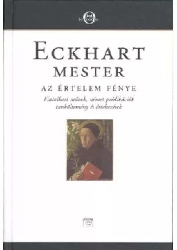 Eckhart Mester - AZ ÉRTELEM FÉNYE /FIATALKORI MŰVEK, NÉMET PRÉDIKÁCIÓK TANKÖLTEMÉNY ÉS ÉRTEKEZÉSEK