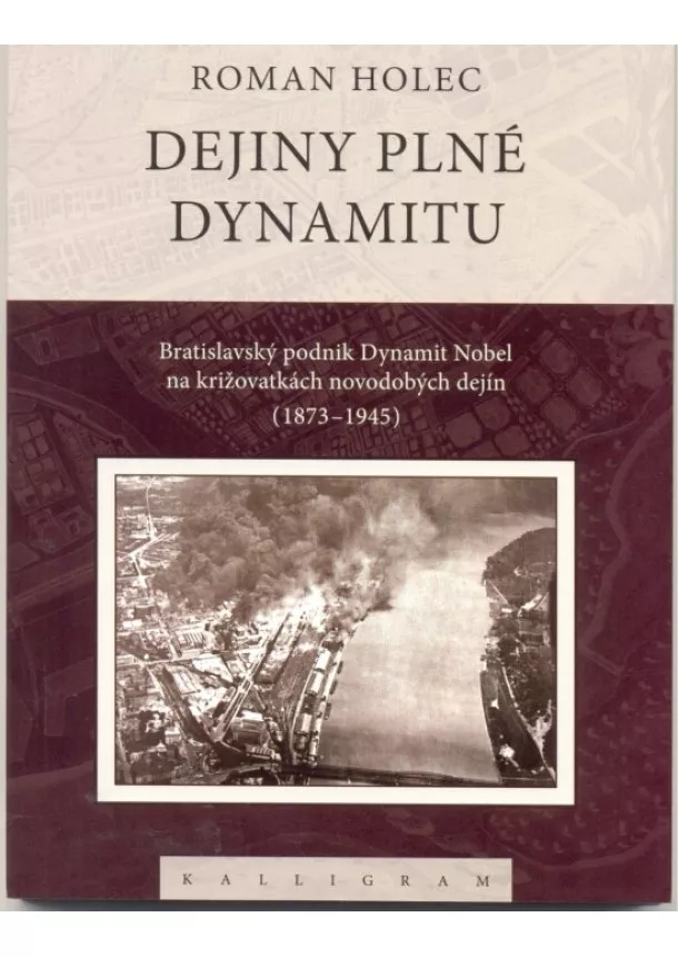 Roman Holec - Dejiny plné dynamitu-Bratislavský podnik Dynamit Nobel na križovatkách novodobých dejín (1873-1945)