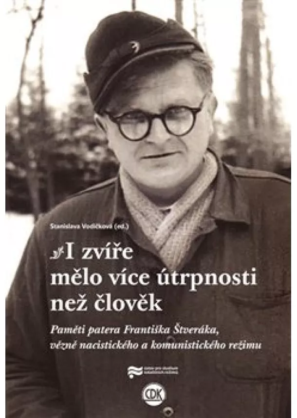 Stanislava Vodičková - I zvíře mělo více útrpnosti než člověk - Paměti patera Františka Štveráka, vězně nacistického a komunistického režimu