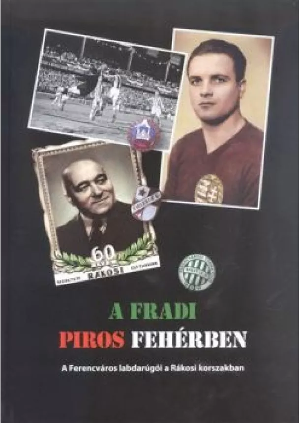 Rózsaligeti László - A FRADI PIROS FEHÉRBEN /A FERENCVÁROS LABDARÚGÓI A RÁKOSI KORSZAKBAN