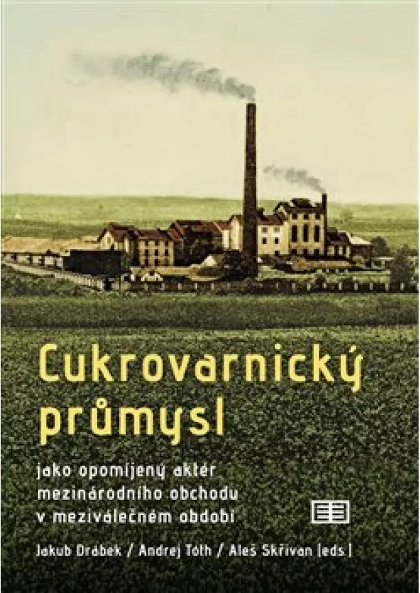 Jakub Drábek, Aleš Skřivan, Andrej Tóth - Cukrovarnický průmysl - jako opomíjený aktér mezinárodního obchodu v meziválečném období