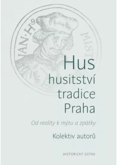 Hus - husitství - tradice - Praha - Od reality k mýtu a zpátky