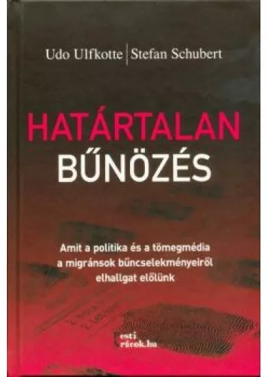 Határtalan bűnözés /Amit a politika és a tömegmédia a migránsok bűncselekményeiről elhallgat előlünk