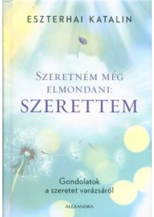 Eszterhai Katalin - Szeretném még elmondani: Szerettem - Gondolatok a szeretet varázsáról