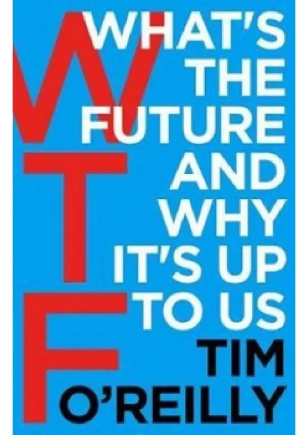 Tim O'Reilly - WTF: Whats the Future and Why Its Up to Us