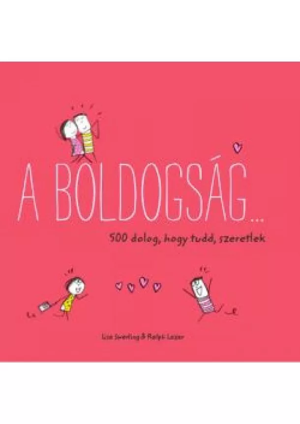 Lisa Swerling - A boldogság… - 500 dolog, hogy tudd, szeretlek