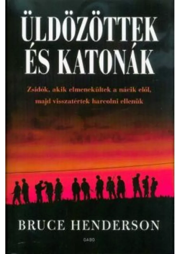 Bruce Henderson - Üldözöttek és katonák - Zsidók, akik elmenekültek a nácik elől, majd visszatértek harcolni ellenük